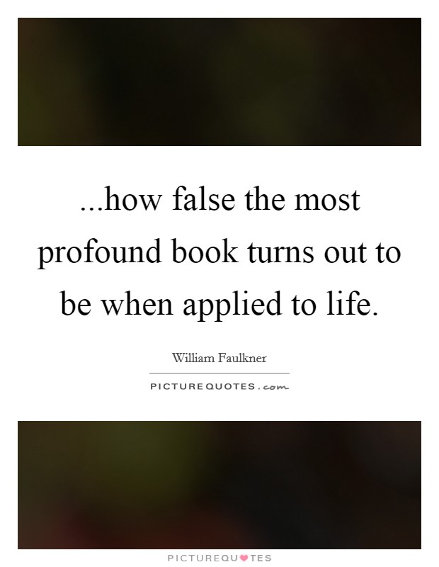 ...how false the most profound book turns out to be when applied to life. Picture Quote #1