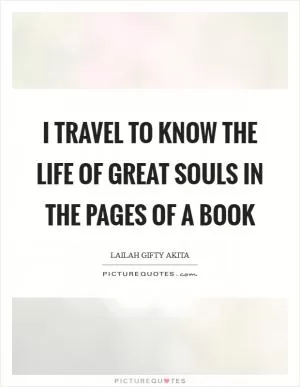 I travel to know the life of great souls in the pages of a book Picture Quote #1