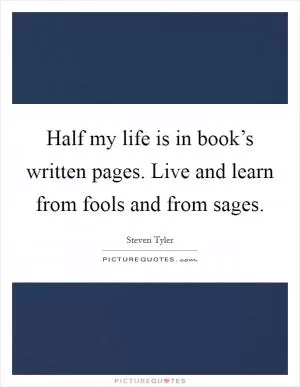 Half my life is in book’s written pages. Live and learn from fools and from sages Picture Quote #1