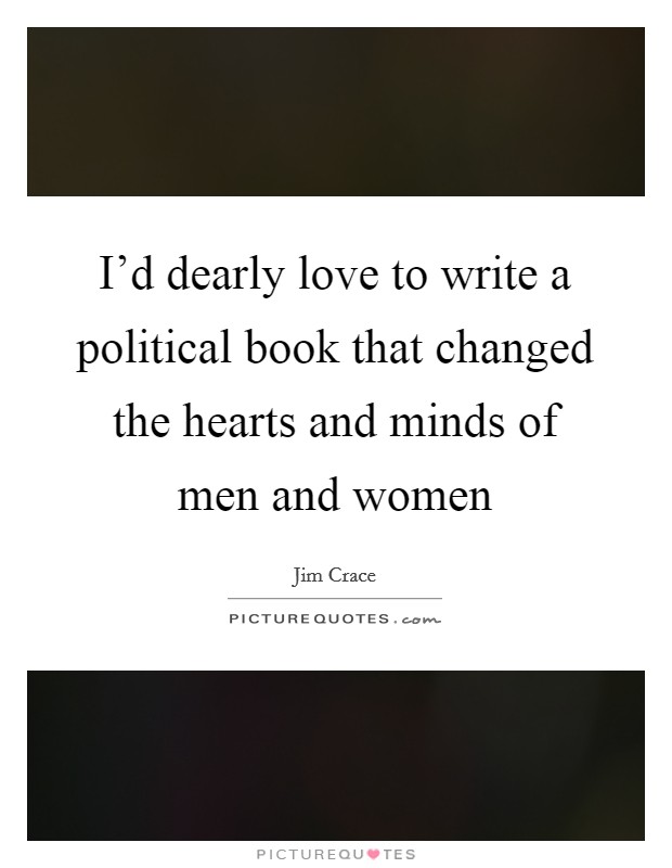 I'd dearly love to write a political book that changed the hearts and minds of men and women Picture Quote #1