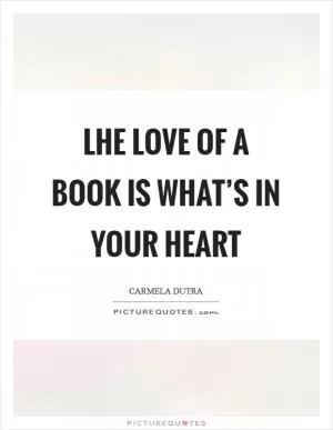 Lhe love of a book is what’s in your heart Picture Quote #1