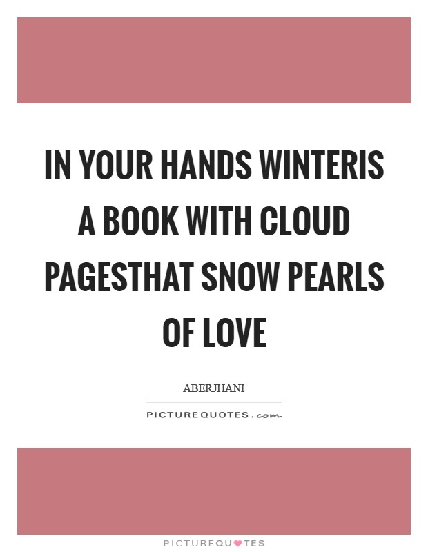 In your hands winteris a book with cloud pagesthat snow pearls of love Picture Quote #1