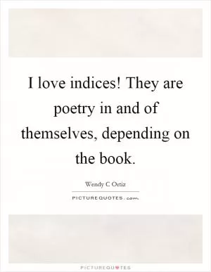 I love indices! They are poetry in and of themselves, depending on the book Picture Quote #1