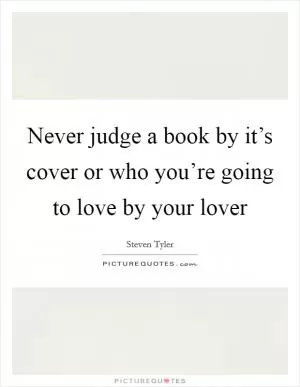 Never judge a book by it’s cover or who you’re going to love by your lover Picture Quote #1