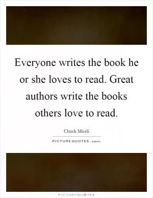 Everyone writes the book he or she loves to read. Great authors write the books others love to read Picture Quote #1