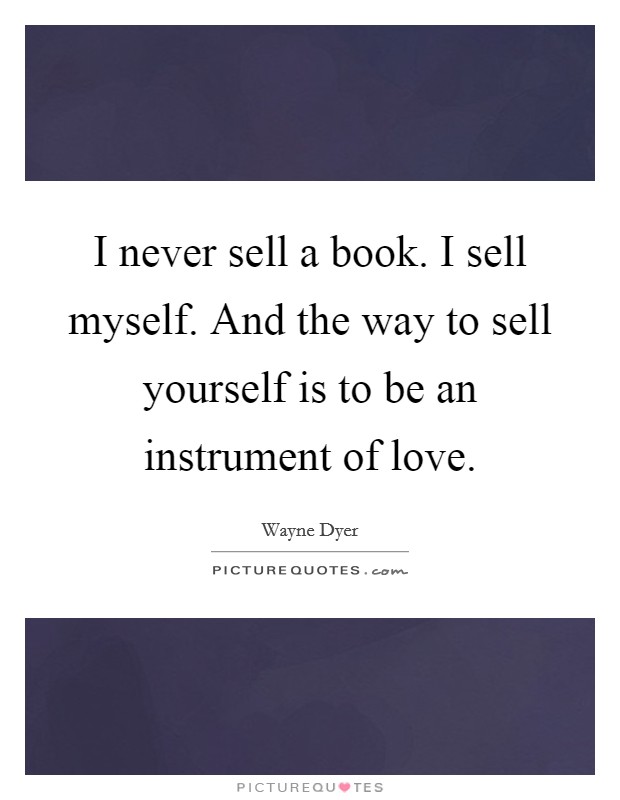 I never sell a book. I sell myself. And the way to sell yourself is to be an instrument of love. Picture Quote #1