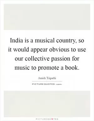 India is a musical country, so it would appear obvious to use our collective passion for music to promote a book Picture Quote #1