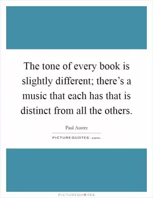 The tone of every book is slightly different; there’s a music that each has that is distinct from all the others Picture Quote #1