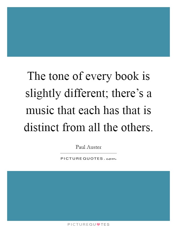 The tone of every book is slightly different; there's a music that each has that is distinct from all the others. Picture Quote #1