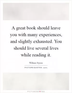 A great book should leave you with many experiences, and slightly exhausted. You should live several lives while reading it Picture Quote #1