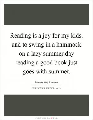 Reading is a joy for my kids, and to swing in a hammock on a lazy summer day reading a good book just goes with summer Picture Quote #1