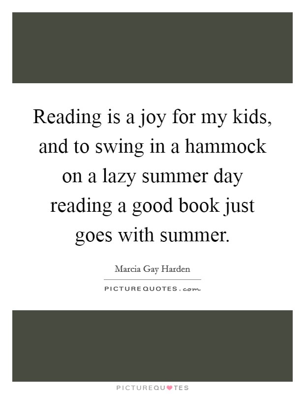 Reading is a joy for my kids, and to swing in a hammock on a lazy summer day reading a good book just goes with summer. Picture Quote #1
