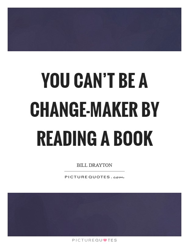 You can't be a change-maker by reading a book Picture Quote #1