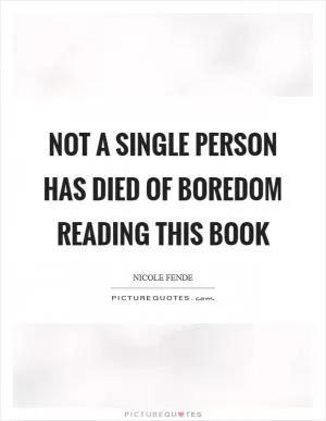 Not a single person has died of boredom reading this book Picture Quote #1