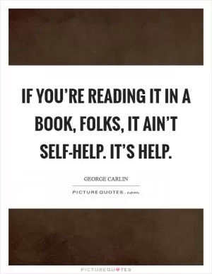 If you’re reading it in a book, folks, it ain’t self-help. It’s help Picture Quote #1