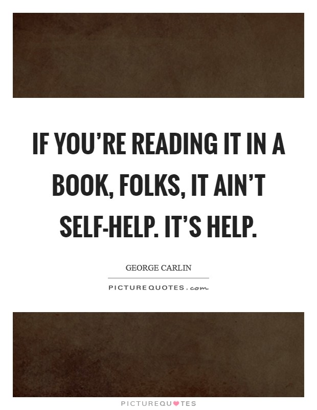 If you're reading it in a book, folks, it ain't self-help. It's help. Picture Quote #1