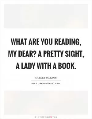 What are you reading, my dear? A pretty sight, a lady with a book Picture Quote #1