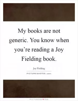 My books are not generic. You know when you’re reading a Joy Fielding book Picture Quote #1
