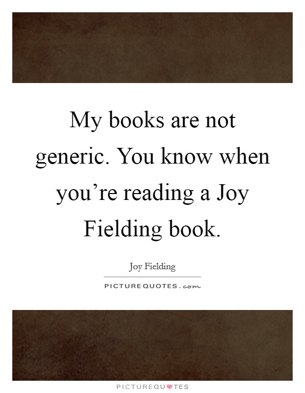 My books are not generic. You know when you're reading a Joy Fielding book. Picture Quote #1
