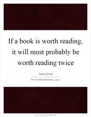 If a book is worth reading, it will most probably be worth reading twice Picture Quote #1