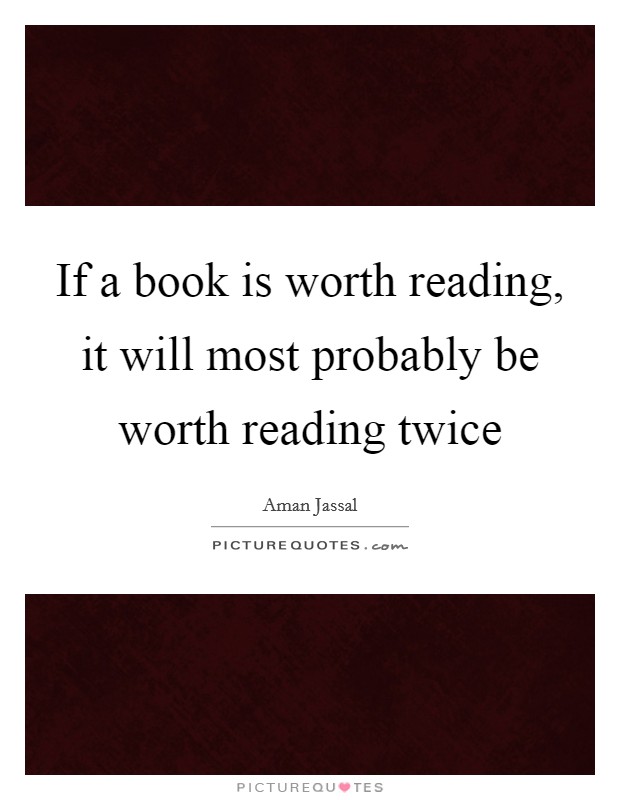 If a book is worth reading, it will most probably be worth reading twice Picture Quote #1