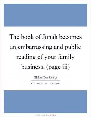 The book of Jonah becomes an embarrassing and public reading of your family business. (page iii) Picture Quote #1