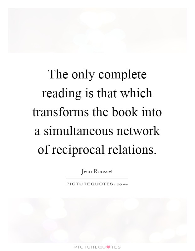 The only complete reading is that which transforms the book into a simultaneous network of reciprocal relations. Picture Quote #1