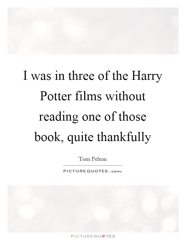 I was in three of the Harry Potter films without reading one of those book, quite thankfully Picture Quote #1