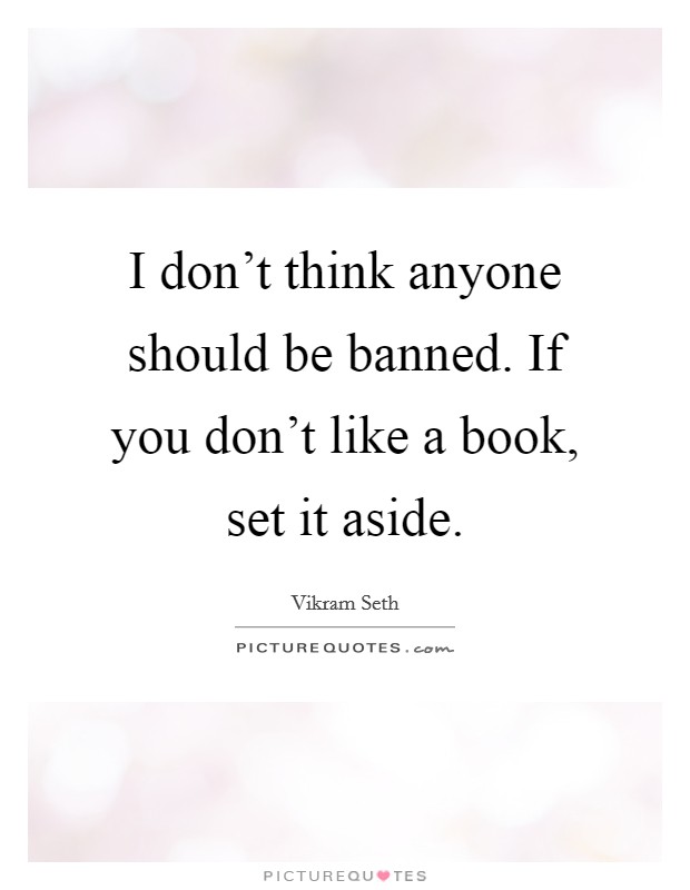 I don't think anyone should be banned. If you don't like a book, set it aside. Picture Quote #1