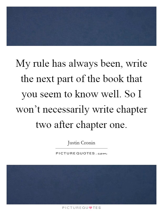 My rule has always been, write the next part of the book that you seem to know well. So I won't necessarily write chapter two after chapter one. Picture Quote #1