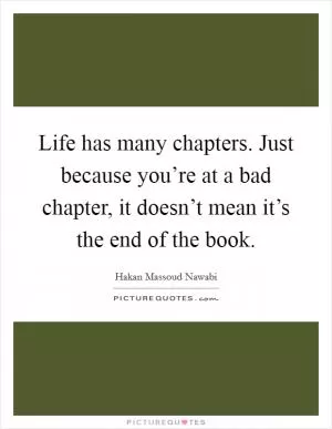 Life has many chapters. Just because you’re at a bad chapter, it doesn’t mean it’s the end of the book Picture Quote #1