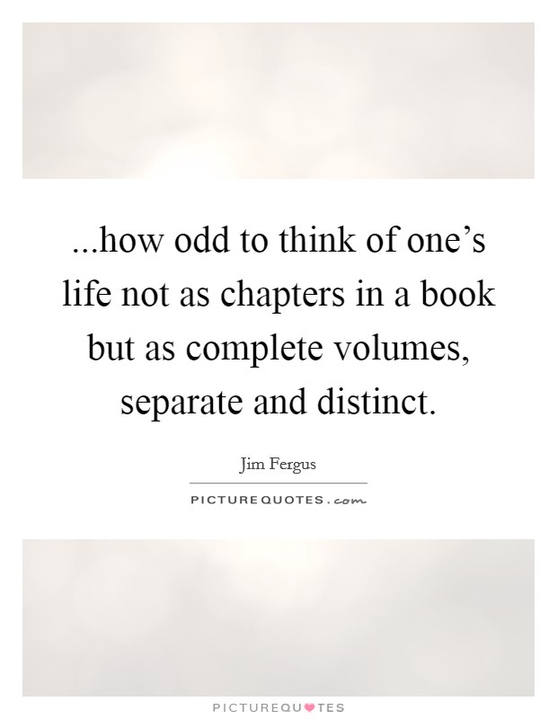...how odd to think of one's life not as chapters in a book but as complete volumes, separate and distinct. Picture Quote #1
