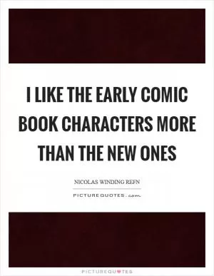 I like the early comic book characters more than the new ones Picture Quote #1