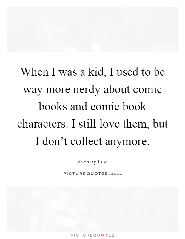 When I was a kid, I used to be way more nerdy about comic books and comic book characters. I still love them, but I don't collect anymore. Picture Quote #1