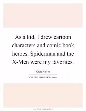 As a kid, I drew cartoon characters and comic book heroes. Spiderman and the X-Men were my favorites Picture Quote #1