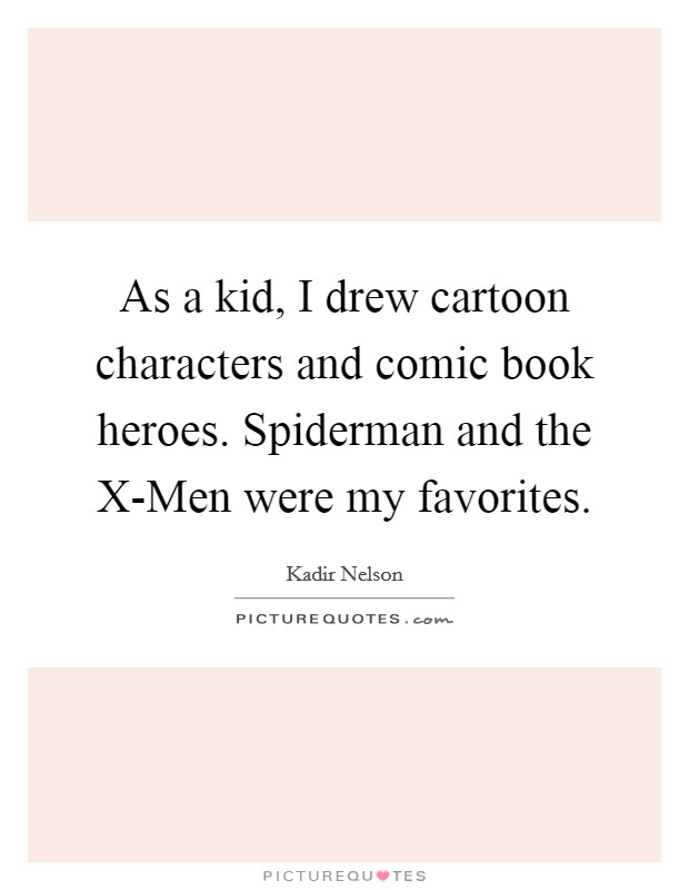 As a kid, I drew cartoon characters and comic book heroes. Spiderman and the X-Men were my favorites. Picture Quote #1
