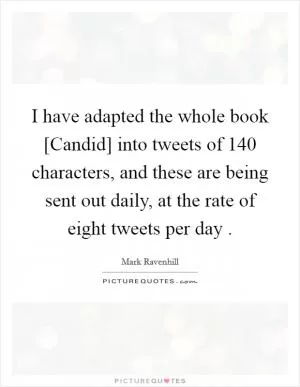 I have adapted the whole book [Candid] into tweets of 140 characters, and these are being sent out daily, at the rate of eight tweets per day  Picture Quote #1