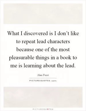 What I discovered is I don’t like to repeat lead characters because one of the most pleasurable things in a book to me is learning about the lead Picture Quote #1