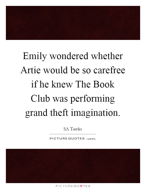 Emily wondered whether Artie would be so carefree if he knew The Book Club was performing grand theft imagination. Picture Quote #1