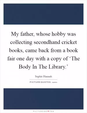 My father, whose hobby was collecting secondhand cricket books, came back from a book fair one day with a copy of ‘The Body In The Library.’ Picture Quote #1
