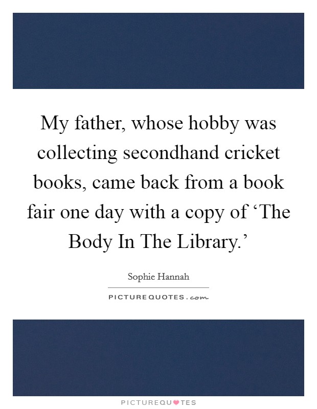 My father, whose hobby was collecting secondhand cricket books, came back from a book fair one day with a copy of ‘The Body In The Library.' Picture Quote #1