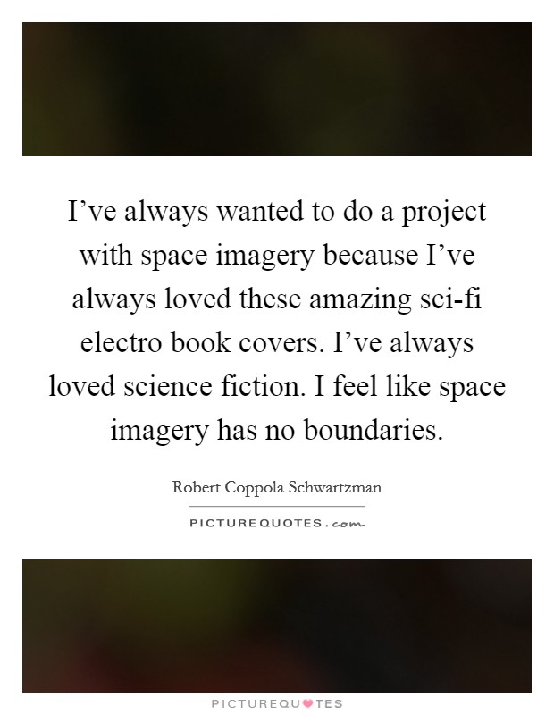 I've always wanted to do a project with space imagery because I've always loved these amazing sci-fi electro book covers. I've always loved science fiction. I feel like space imagery has no boundaries. Picture Quote #1