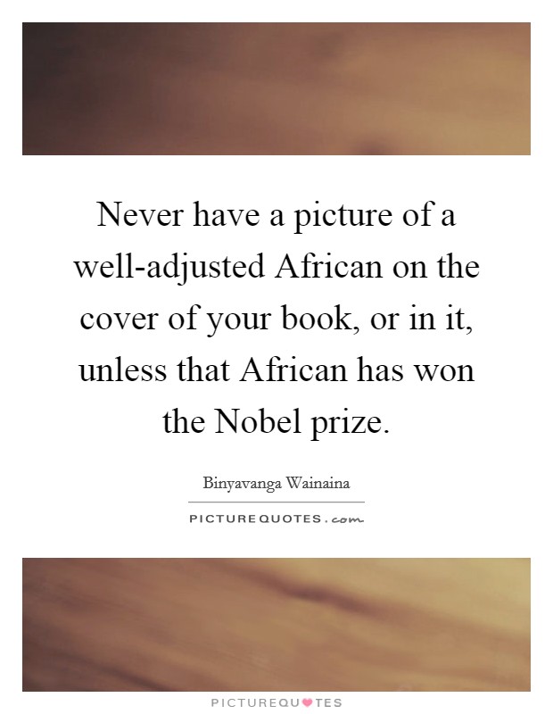 Never have a picture of a well-adjusted African on the cover of your book, or in it, unless that African has won the Nobel prize. Picture Quote #1