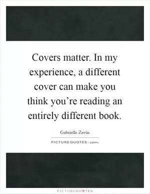 Covers matter. In my experience, a different cover can make you think you’re reading an entirely different book Picture Quote #1