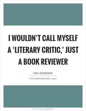 I wouldn’t call myself a ‘literary critic,’ just a book reviewer Picture Quote #1