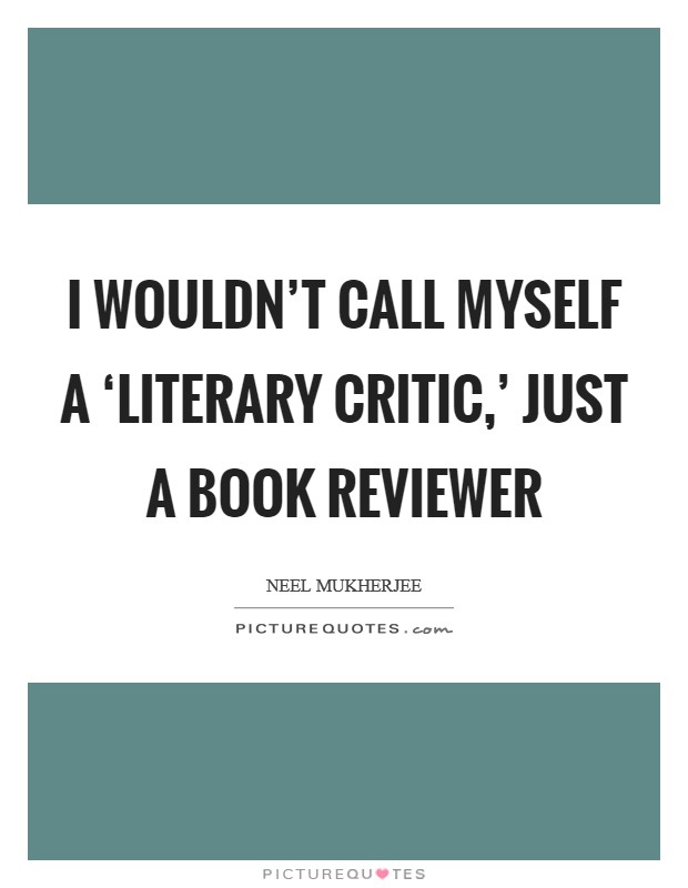 I wouldn't call myself a ‘literary critic,' just a book reviewer Picture Quote #1