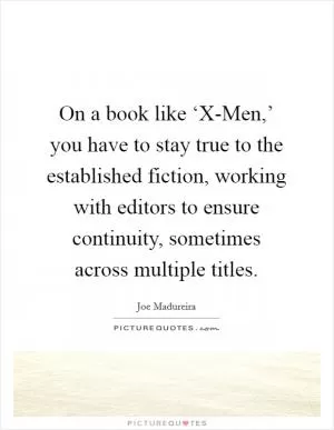 On a book like ‘X-Men,’ you have to stay true to the established fiction, working with editors to ensure continuity, sometimes across multiple titles Picture Quote #1