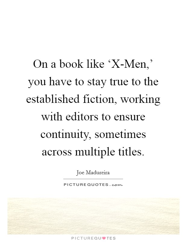 On a book like ‘X-Men,' you have to stay true to the established fiction, working with editors to ensure continuity, sometimes across multiple titles. Picture Quote #1