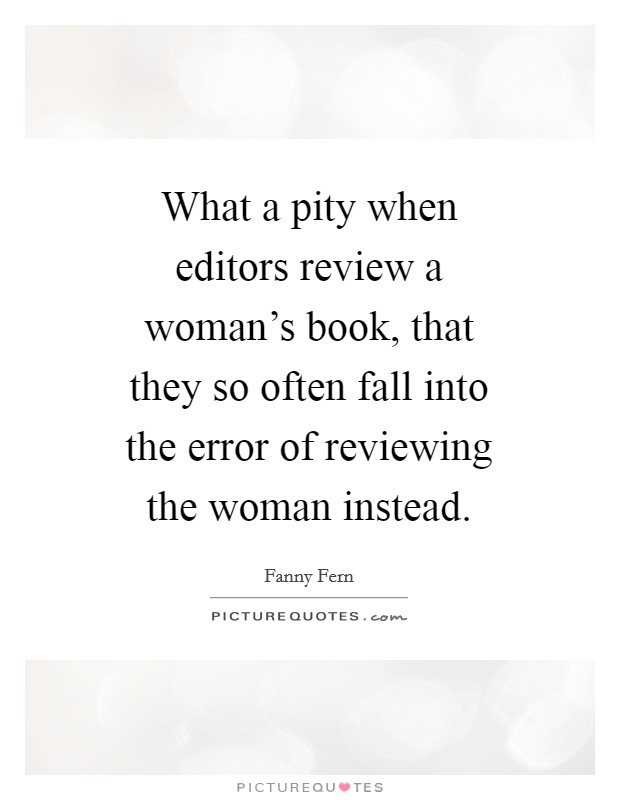 What a pity when editors review a woman's book, that they so often fall into the error of reviewing the woman instead. Picture Quote #1