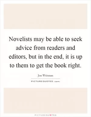 Novelists may be able to seek advice from readers and editors, but in the end, it is up to them to get the book right Picture Quote #1
